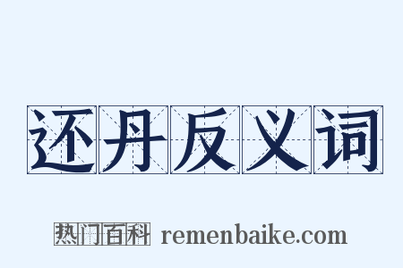 还丹反义词是什么意思的图片